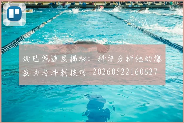 姆巴佩速度揭秘:科学分析他的爆发力与冲刺技巧_20260522160627