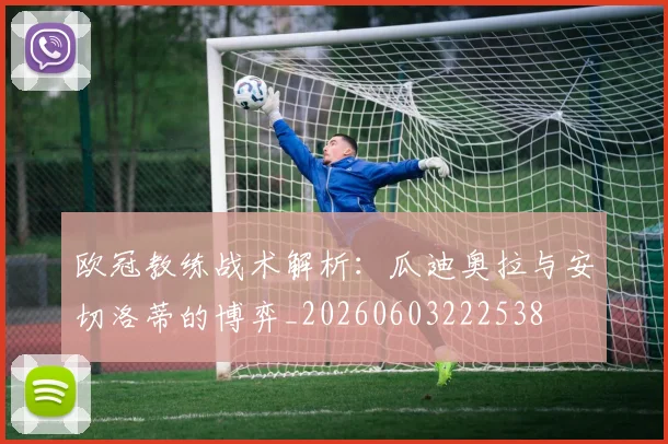 欧冠教练战术解析:瓜迪奥拉与安切洛蒂的博弈_20260603222538