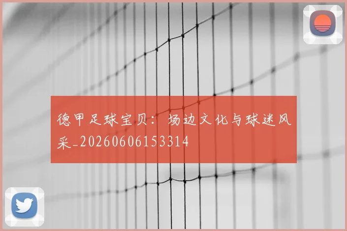 德甲足球宝贝:场边文化与球迷风采_20260606153314