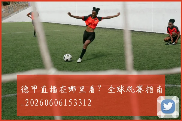 德甲直播在哪里看？全球观赛指南_20260606153312