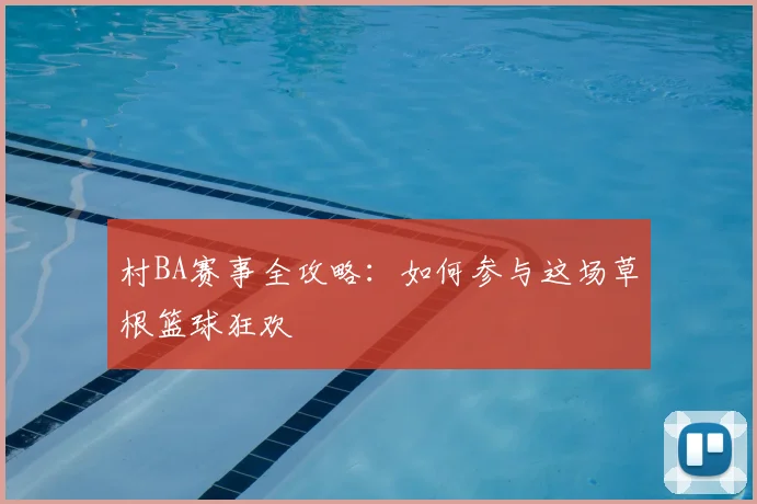 村BA赛事全攻略：如何参与这场草根篮球狂欢