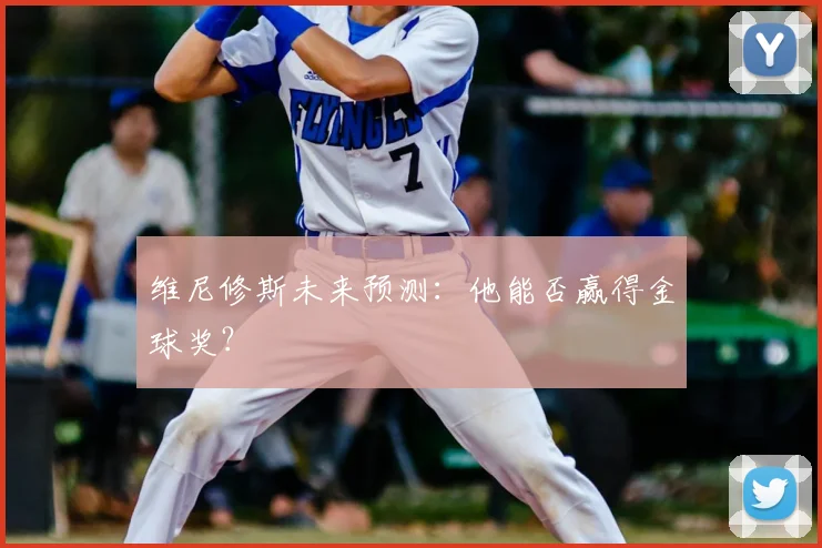 维尼修斯未来预测：他能否赢得金球奖？