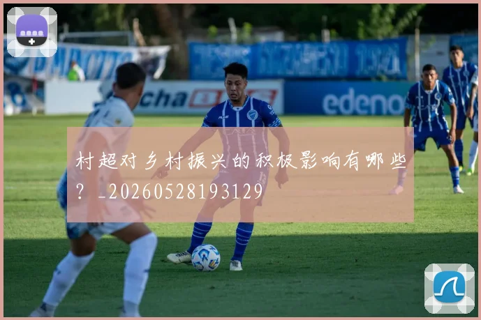 村超对乡村振兴的积极影响有哪些？_20260528193129