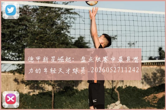 德甲新星崛起:盘点联赛中最具潜力的年轻天才球员_20260527112425