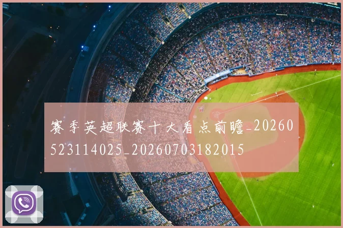 赛季英超联赛十大看点前瞻_20260523114025_20260703182015