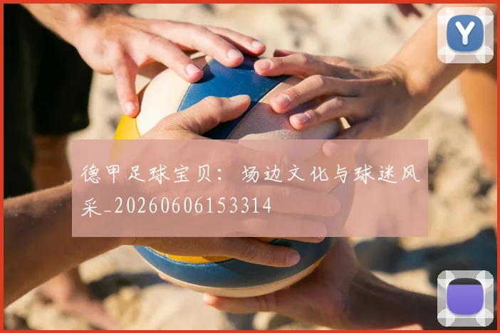 德甲足球宝贝:场边文化与球迷风采_20260606153314