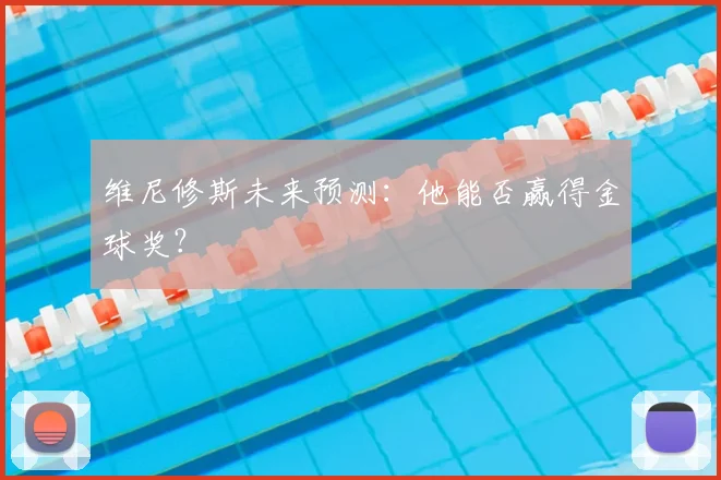 维尼修斯未来预测:他能否赢得金球奖?