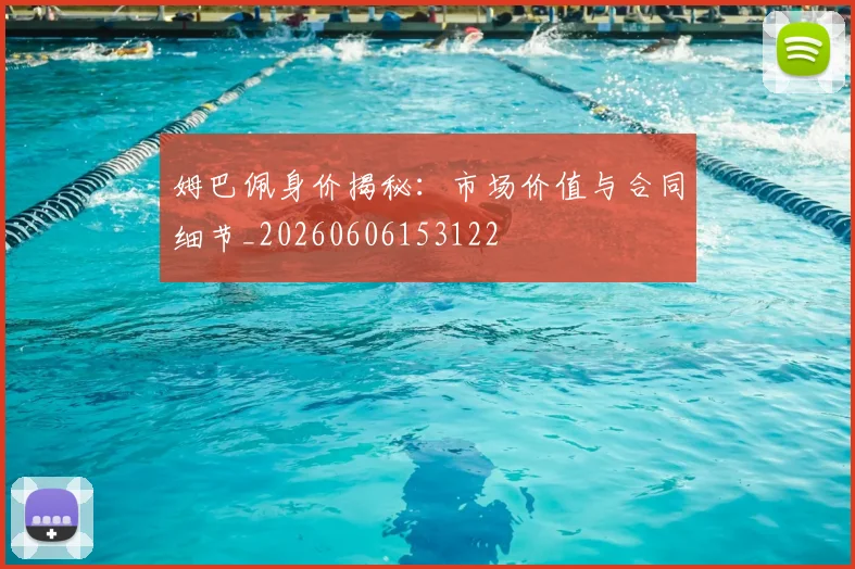 姆巴佩身价揭秘：市场价值与合同细节_20260606153122